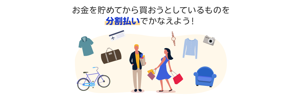お金を貯めてから買おうとしているものを分割払いでかなえよう！