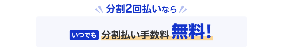 分割2回払いならいつでも分割払い手数料無料！