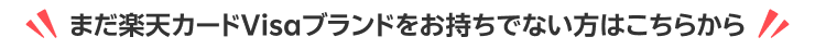 まだ楽天カードVisaブランドをお持ちでない方はこちらから