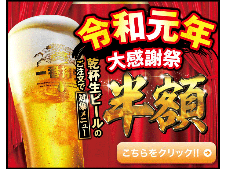令和元年　大感謝祭　乾杯生ビールのご注文で対象メニュー半額　こちらをクリック