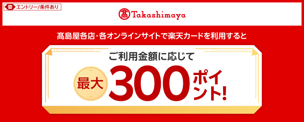 【要エントリー／条件あり】高島屋各店・各オンラインサイトで楽天カードを利用するとご利用金額に応じて最大300ポイント！