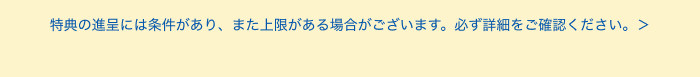 特典の進呈には条件があり、また上限がある場合がございます。必ず詳細をご確認ください。