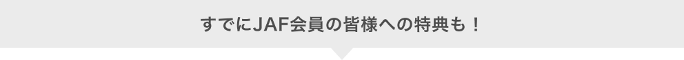 すでにJAF会員の皆様への特典も！