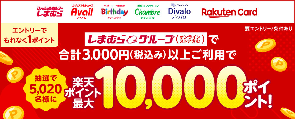 【しまむら Avail Birthday Chambre Divalo 楽天カード】しまむらグループ（オンラインストアを含む）で合計3,000円（税込み）以上ご利用で抽選で5,020名様に楽天ポイント最大10,000ポイント！ エントリーでもれなく1ポイント【要エントリー／条件あり】