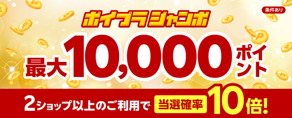 【条件あり】ポイプラジャンボ 最大10,000ポイント 2ショップ以上のご利用で当選確率10倍！