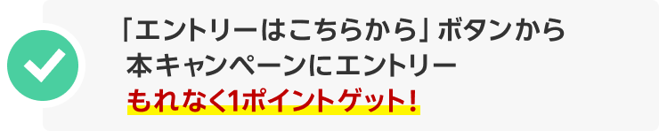 「エントリーはこちらから」ボタンから本キャンペーンにエントリー。もれなく1ポイントゲット!