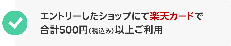 エントリーしたショップにて楽天カードで合計500円(税込み)以上ご利用