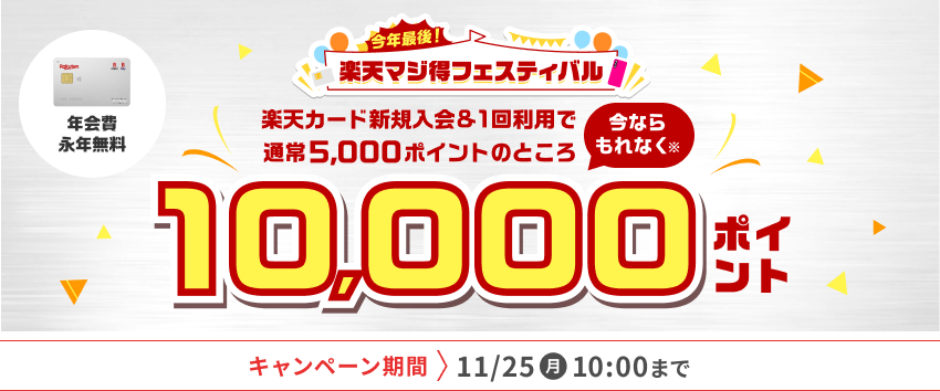 今年最後！楽天マジ得フェスティバル 楽天カード新規入会＆1回利用で通常5,000ポイントのところ今ならもれなく10,000ポイント 年会費永年無料 キャンペーン期間 11月25日月曜日午前10時まで