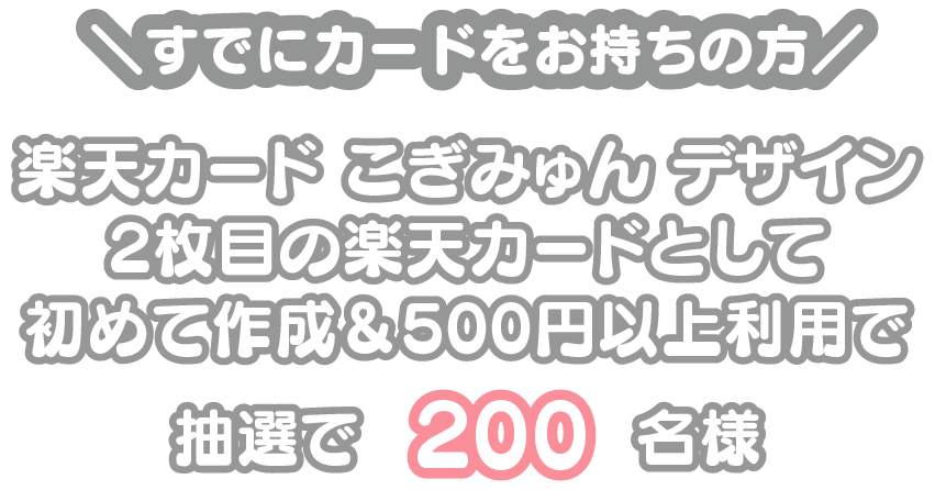 すでにカードをお持ちの方 楽天カード こぎみゅん デザイン 2枚目の楽天カードとして初めて作成&500円以上利用で 抽選で 200 名様