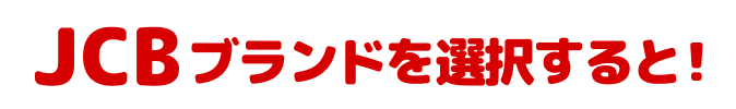JCBブランドを選択すると！