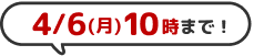 4/6(月)10時まで！