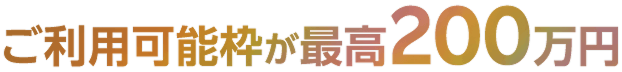 ご利用可能枠が最高200万円