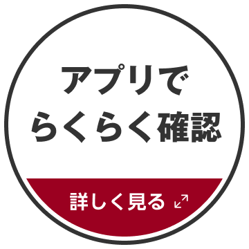 アプリでらくらく確認 詳しく見る