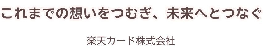 これまでの想いをつむぎ未来へとつなぐ　楽天カード株式会社