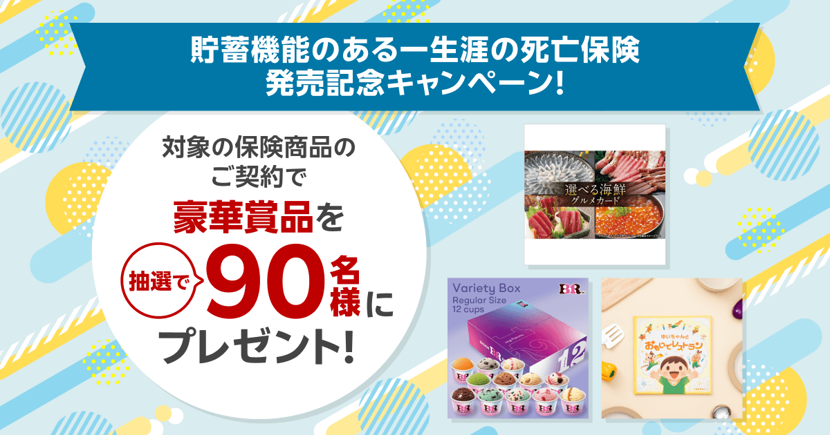 貯蓄機能のある一生涯の死亡保険発売記念キャンペーン！ 対象の保険商品のご契約で豪華賞品を抽選で90名様にプレゼント！