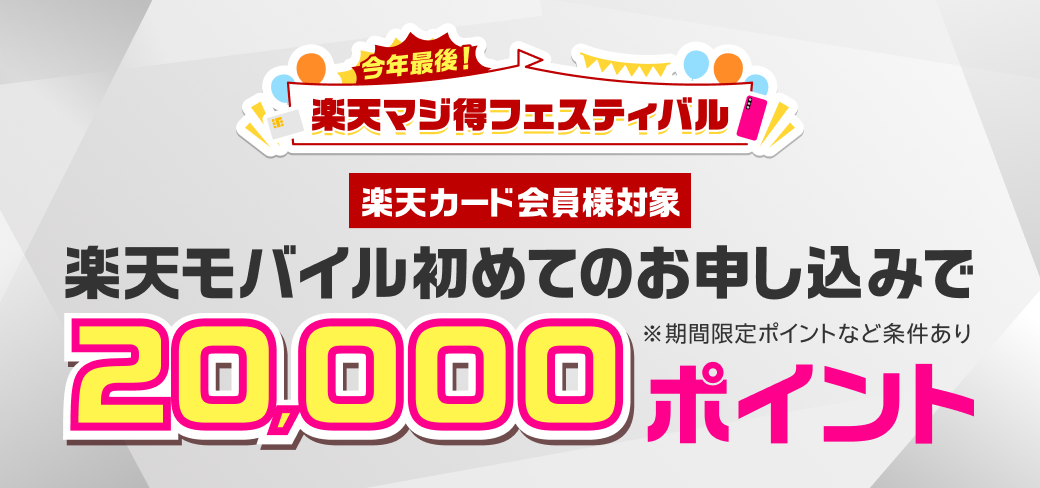 今年最後！楽天マジ得フェスティバル　楽天カード会員様対象　楽天モバイル初めてのお申し込みで20,000ポイント　※期間限定ポイントなど条件あり
