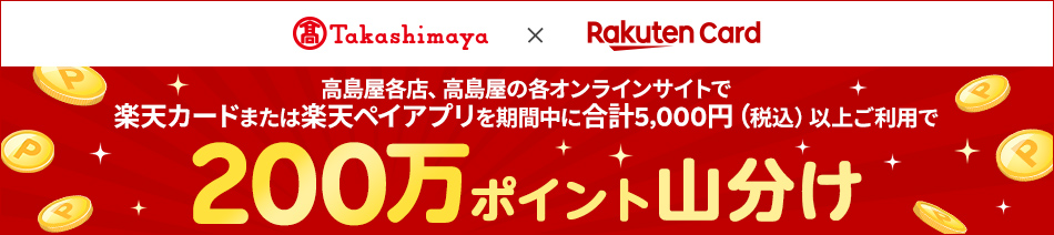 高島屋各店、高島屋の各オンラインサイトで楽天カードまたは楽天ペイアプリを期間中に合計5,000円(税込)以上ご利用で200万ポイント山分け