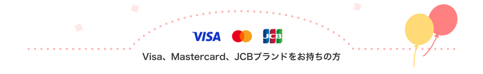 Visa、Mastercard、JCBブランドをお持ちの方