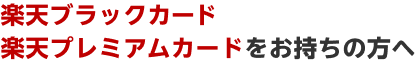 楽天ブラックカード・楽天プレミアムカードをお持ちの方へ