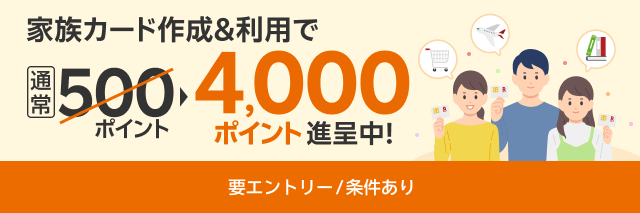 家族カード作成＆利用で4,000ポイント進呈中！要エントリー/条件あり