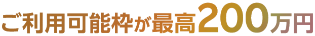 ご利用可能枠が最高200万円