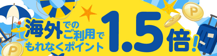 海外でのご利用でもれなくポイント1.5倍!