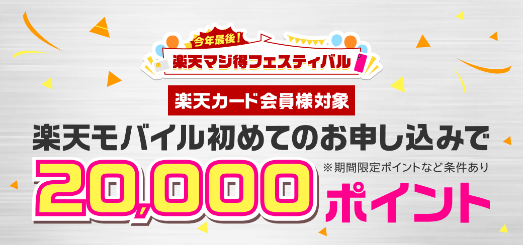 今年最後の楽天マジ得フェスティバル　楽天カード会員様対象　楽天モバイル初めてのお申し込みで20,000ポイント　※期間限定ポイントなど条件あり